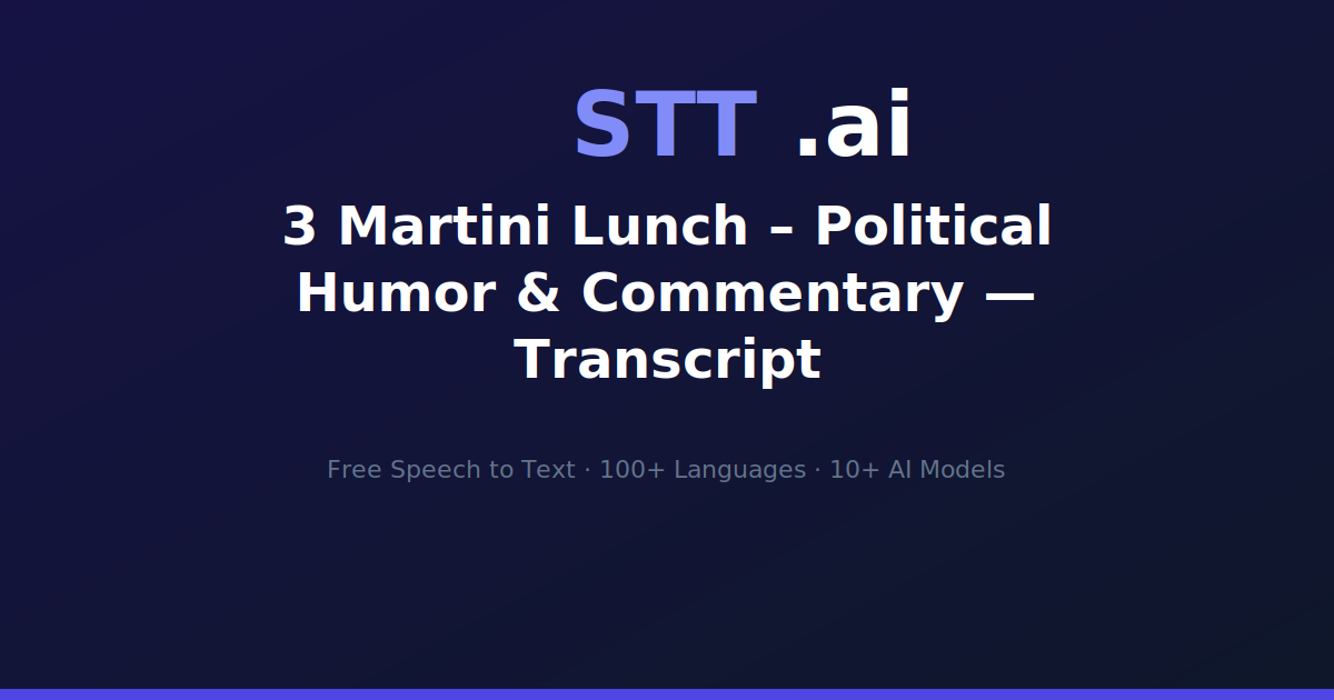 3 Martini Lunch – Political Humor & Commentary — Transcript | STT.ai
